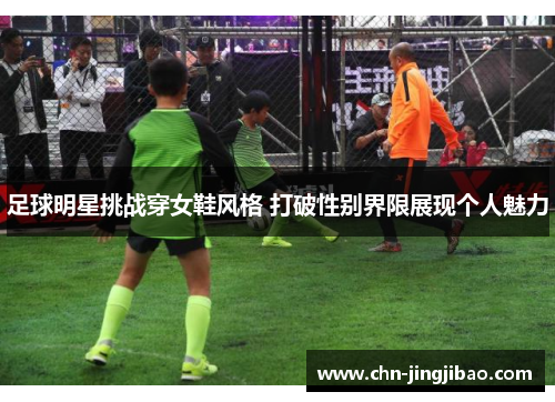 足球明星挑战穿女鞋风格 打破性别界限展现个人魅力
