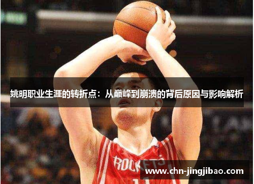 姚明职业生涯的转折点：从巅峰到崩溃的背后原因与影响解析