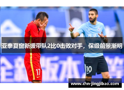 亚泰夏窗新援带队2比0击败对手，保级前景渐明