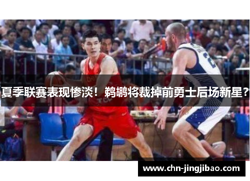 夏季联赛表现惨淡！鹈鹕将裁掉前勇士后场新星？